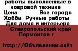 работы выполненные в ковровой технике › Цена ­ 3 000 - Все города Хобби. Ручные работы » Для дома и интерьера   . Ставропольский край,Лермонтов г.